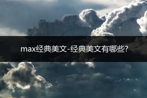 max经典美文-经典美文有哪些?