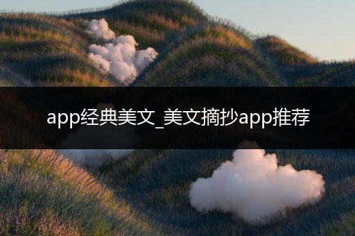 app经典美文_美文摘抄app推荐