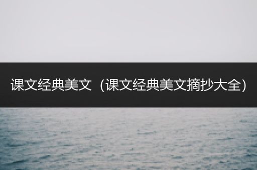 课文经典美文（课文经典美文摘抄大全）