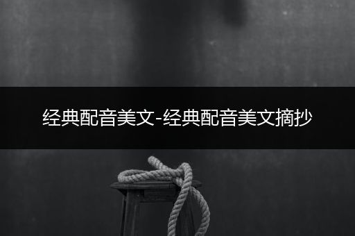 经典配音美文-经典配音美文摘抄