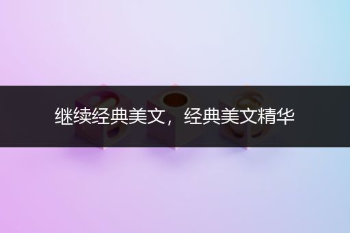 继续经典美文，经典美文精华