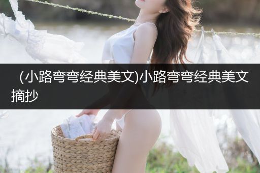 （小路弯弯经典美文)小路弯弯经典美文摘抄