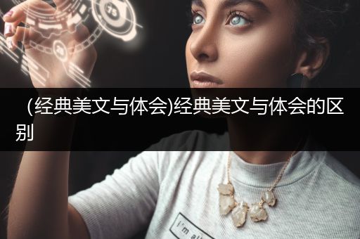 （经典美文与体会)经典美文与体会的区别