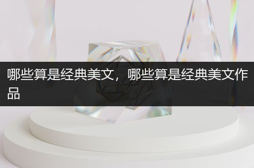 哪些算是经典美文，哪些算是经典美文作品