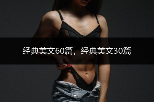 经典美文60篇，经典美文30篇