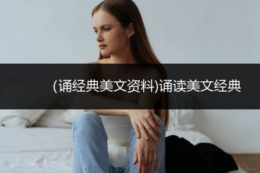 （诵经典美文资料)诵读美文经典