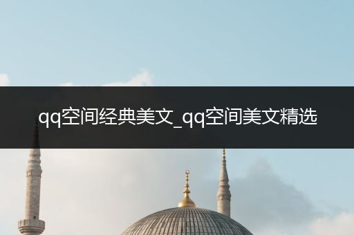 qq空间经典美文_qq空间美文精选