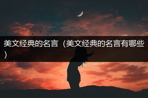 美文经典的名言（美文经典的名言有哪些）